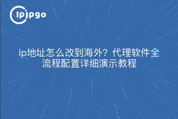 ip地址怎么改到海外?代理软件全流程配置详细演示教程