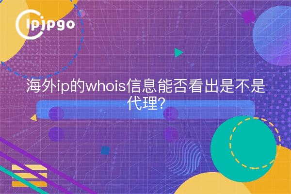 海外ip的whois信息能否看出是不是代理？