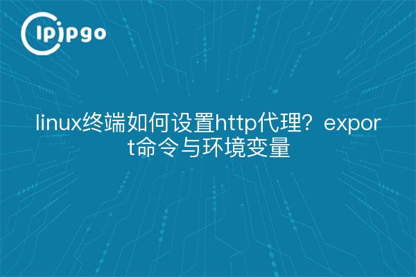 linux终端如何设置http代理?export命令与环境变量
