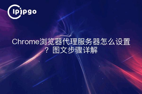 Chrome浏览器代理服务器怎么设置?图文步骤详解