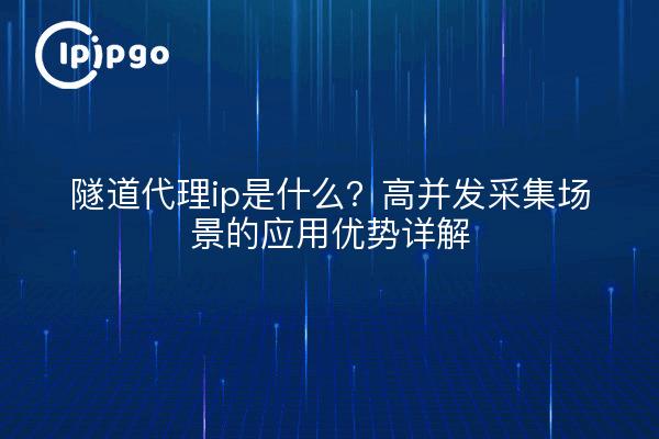 隧道代理ip是什么?高并发采集场景的应用优势详解