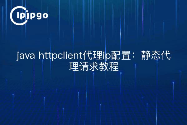 java httpclient代理ip配置:静态代理请求教程