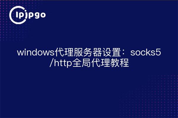 windows代理服务器设置:socks5/http全局代理教程