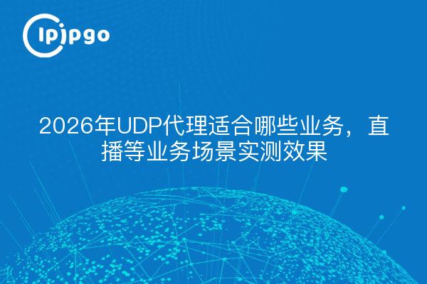 2026年UDP代理适合哪些业务,直播等业务场景实测效果