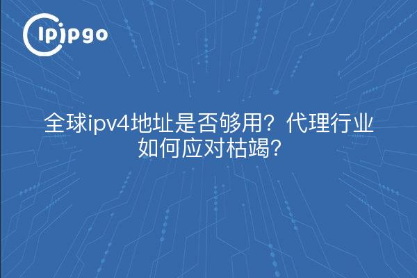 全球ipv4地址是否够用?代理行业如何应对枯竭?