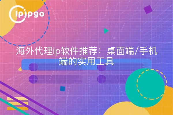 海外代理ip软件推荐：桌面端/手机端的实用工具
