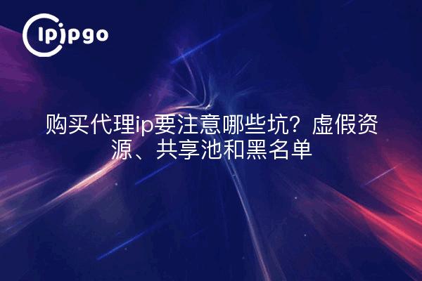 购买代理ip要注意哪些坑?虚假资源、共享池和黑名单