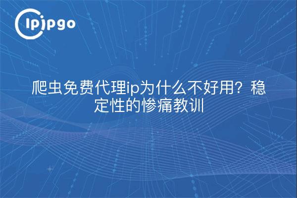 爬虫免费代理ip为什么不好用?稳定性的惨痛教训