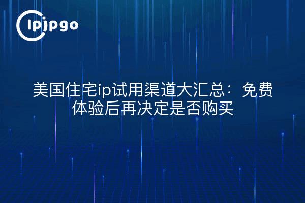 美国住宅ip试用渠道大汇总：免费体验后再决定是否购买