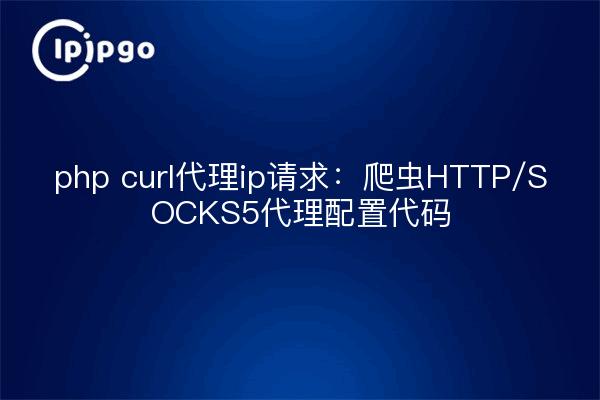php curl代理ip请求:爬虫HTTP/SOCKS5代理配置代码
