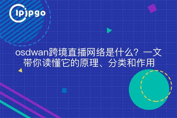 osdwan跨境直播网络是什么?一文带你读懂它的原理、分类和作用