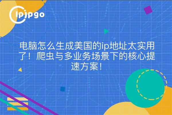 电脑怎么生成美国的ip地址太实用了!爬虫与多业务场景下的核心提速方案!