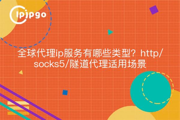 全球代理ip服务有哪些类型?http/socks5/隧道代理适用场景