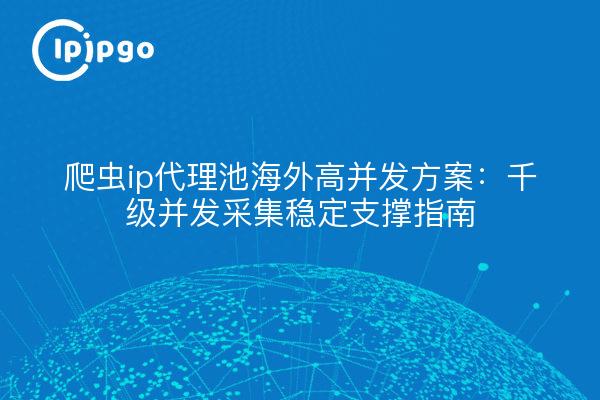 爬虫ip代理池海外高并发方案:千级并发采集稳定支撑指南
