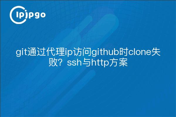 git通过代理ip访问github时clone失败？ssh与http方案