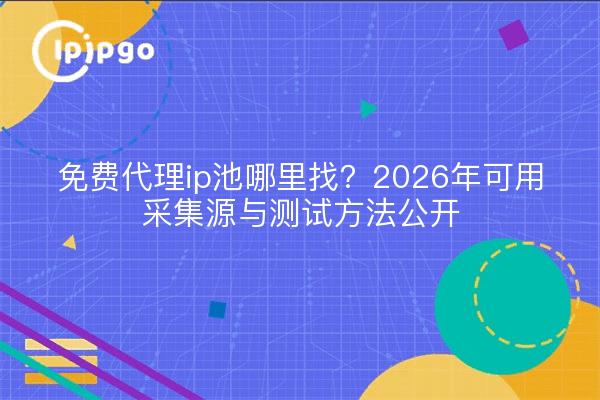 免费代理ip池哪里找?2026年可用采集源与测试方法公开