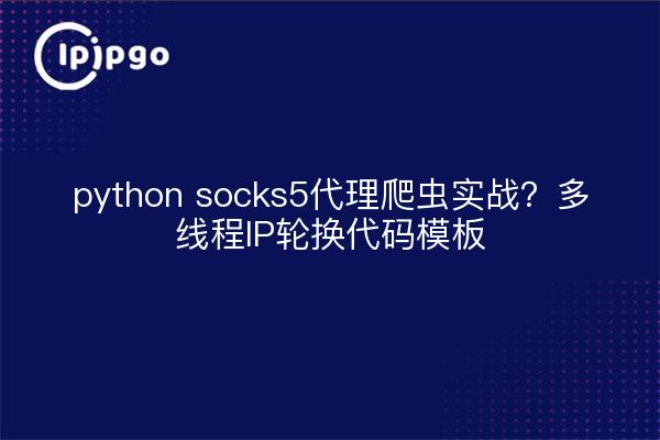 python socks5代理爬虫实战?多线程IP轮换代码模板