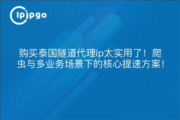 购买泰国隧道代理ip太实用了!爬虫与多业务场景下的核心提速方案!