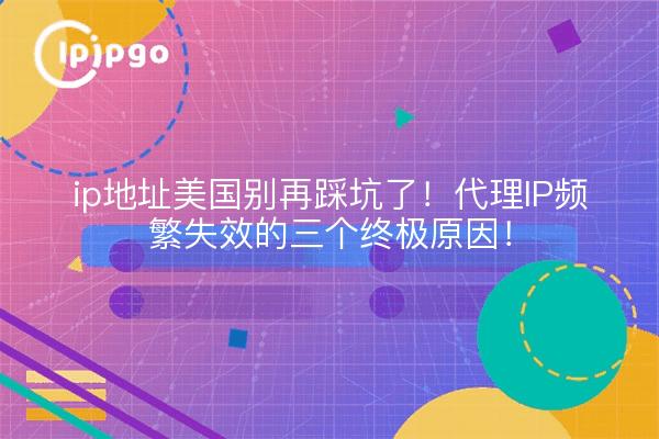 ip地址美国别再踩坑了!代理IP频繁失效的三个终极原因!