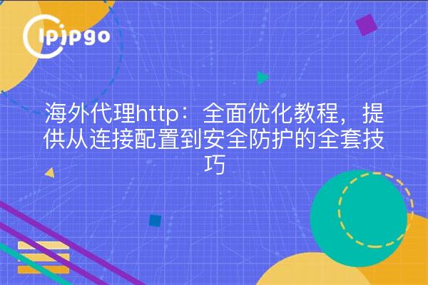 海外代理http:全面优化教程,提供从连接配置到安全防护的全套技巧
