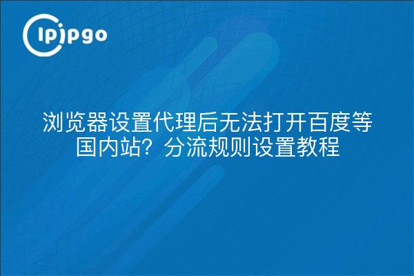 浏览器设置代理后无法打开百度等国内站?分流规则设置教程