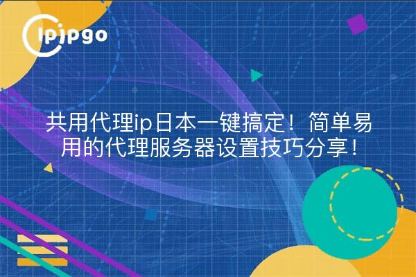 共用代理ip日本一键搞定！简单易用的代理服务器设置技巧分享！
