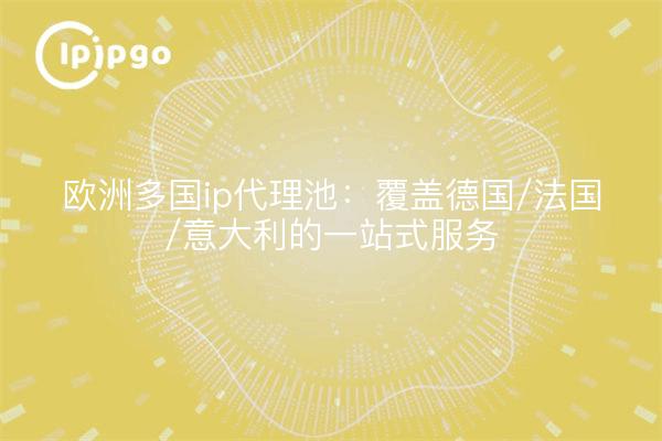欧洲多国ip代理池：覆盖德国/法国/意大利的一站式服务
