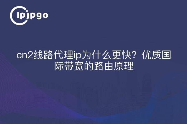 cn2线路代理ip为什么更快?优质国际带宽的路由原理
