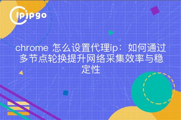 chrome 怎么设置代理ip：如何通过多节点轮换提升网络采集效率与稳定性