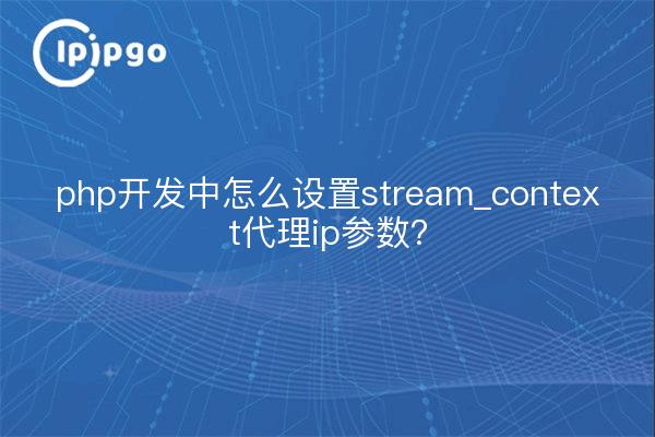 php开发中怎么设置stream_context代理ip参数？