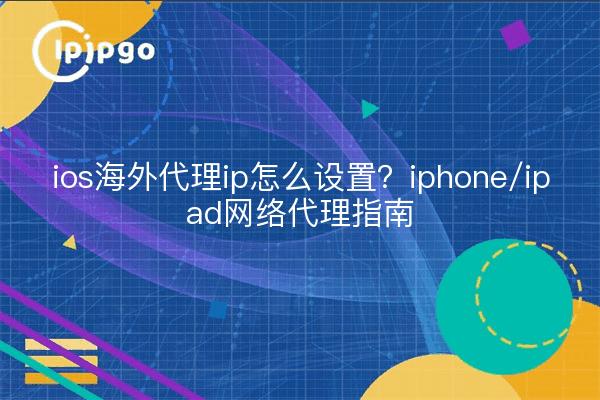 ios海外代理ip怎么设置?iphone/ipad网络代理指南