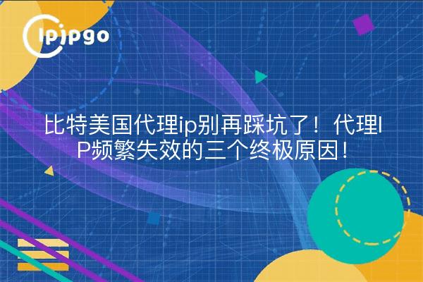 比特美国代理ip别再踩坑了!代理IP频繁失效的三个终极原因!