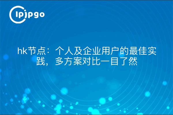 hk节点:个人及企业用户的最佳实践,多方案对比一目了然