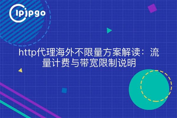 http代理海外不限量方案解读:流量计费与带宽限制说明