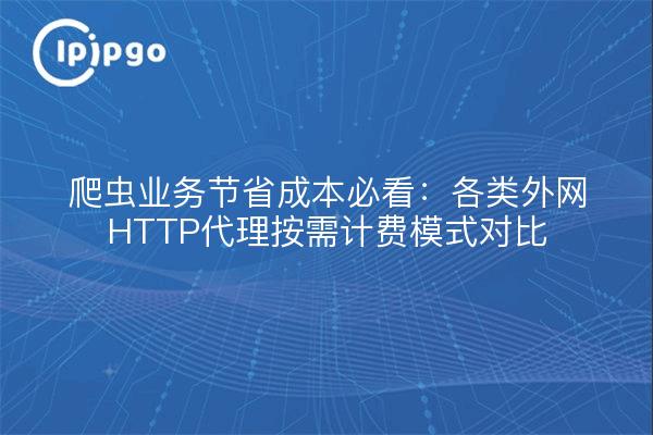 爬虫业务节省成本必看:各类外网HTTP代理按需计费模式对比