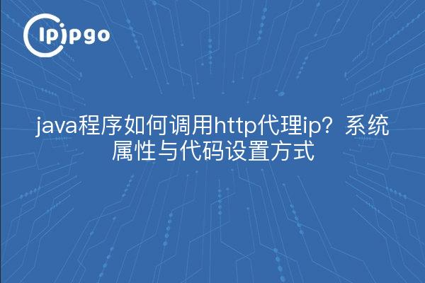 java程序如何调用http代理ip？系统属性与代码设置方式
