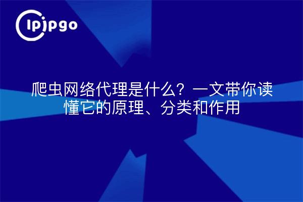 爬虫网络代理是什么?一文带你读懂它的原理、分类和作用