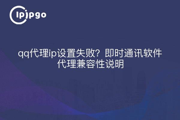 qq代理ip设置失败?即时通讯软件代理兼容性说明