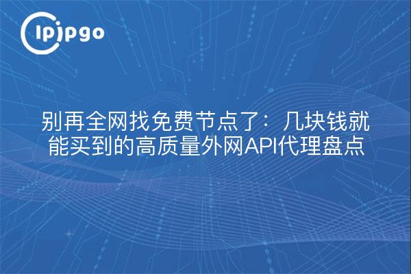 别再全网找免费节点了：几块钱就能买到的高质量外网API代理盘点