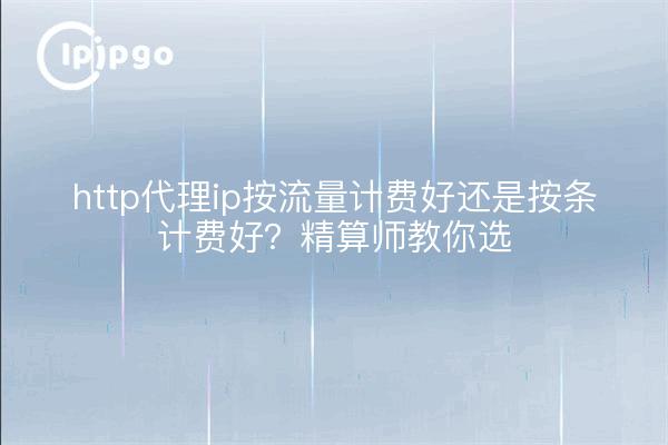 http代理ip按流量计费好还是按条计费好？精算师教你选