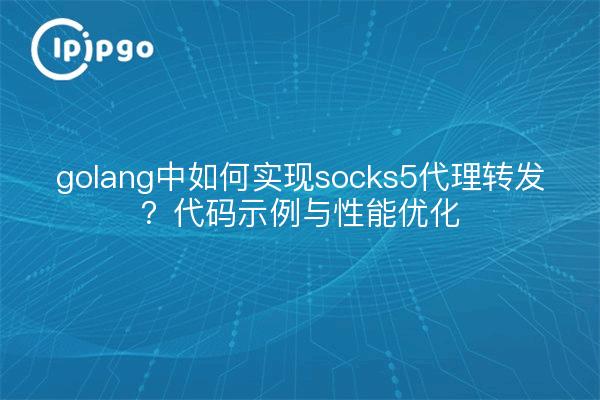 golang中如何实现socks5代理转发？代码示例与性能优化
