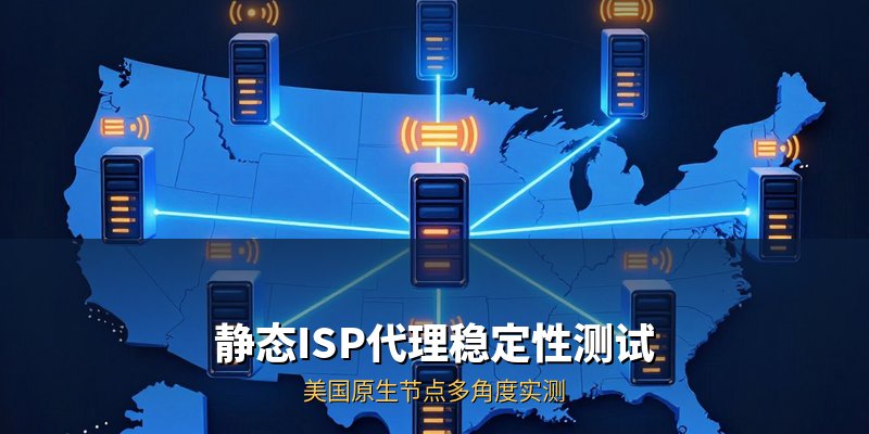 静态ISP代理稳定性测试 美国原生节点多角度实测