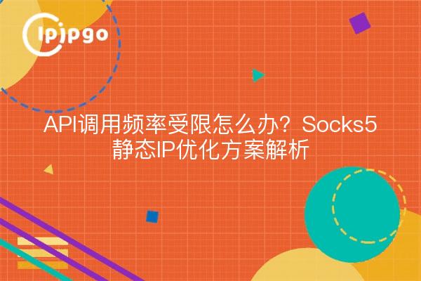 API调用频率受限怎么办?Socks5静态IP优化方案解析