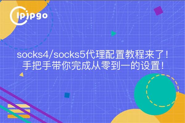 socks4/socks5代理配置教程来了!手把手带你完成从零到一的设置!