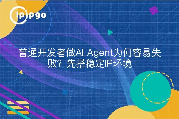 普通开发者做AI Agent为何容易失败?先搭稳定IP环境