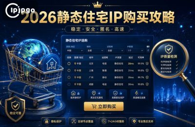 2026静态住宅IP购买攻略